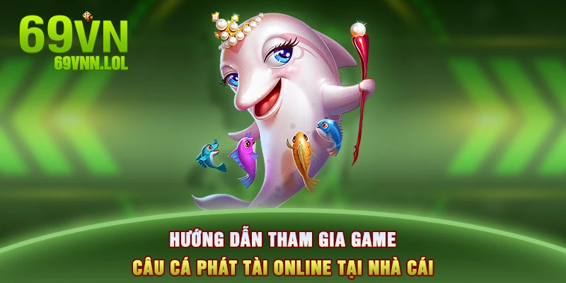 Hướng dẫn tham gia game câu cá phát tài online tại nhà cái 