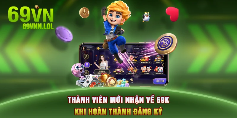 Thành viên mới nhận về 69K khi hoàn thành đăng ký