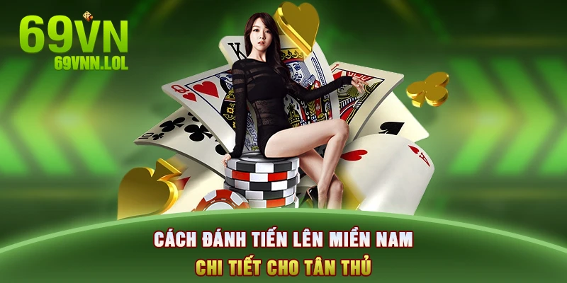 Cách đánh Tiến lên miền Nam chi tiết cho tân thủ