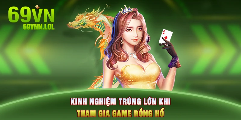 Kinh nghiệm trúng lớn khi tham gia game Rồng Hổ