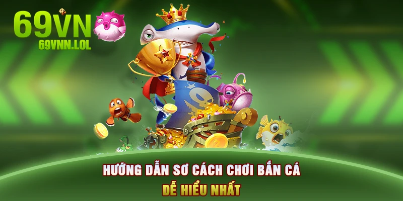 Hướng dẫn sơ cách chơi bắn cá dễ hiểu nhất