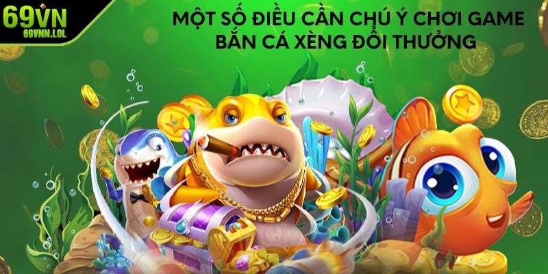 Một số điều cần chú ý chơi game bắn cá xèng đổi thưởng 