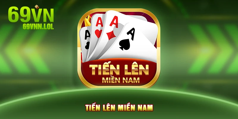 Tiến Lên Miền Nam – Sân Chơi Xanh Chín Của Lão Làng 69VN