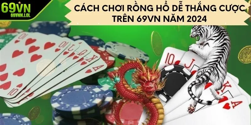 Cách Chơi Rồng Hổ Dễ Thắng Cược Trên 69VN Năm 2024