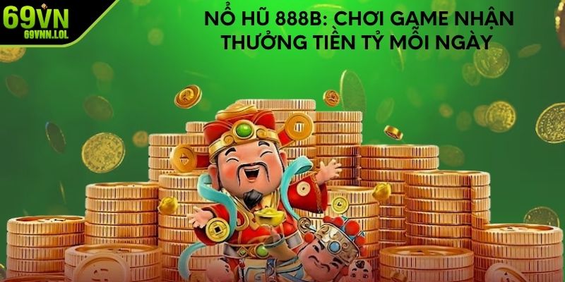 Nổ Hũ 888b: Chơi Game Nhận Thưởng Tiền Tỷ Mỗi Ngày